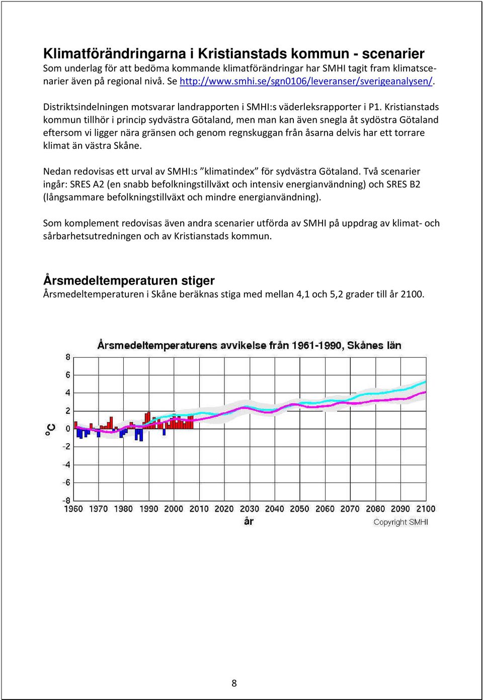 Kristianstads kommun tillhör i princip sydvästra Götaland, men man kan även snegla åt sydöstra Götaland eftersom vi ligger nära gränsen och genom regnskuggan från åsarna delvis har ett torrare klimat