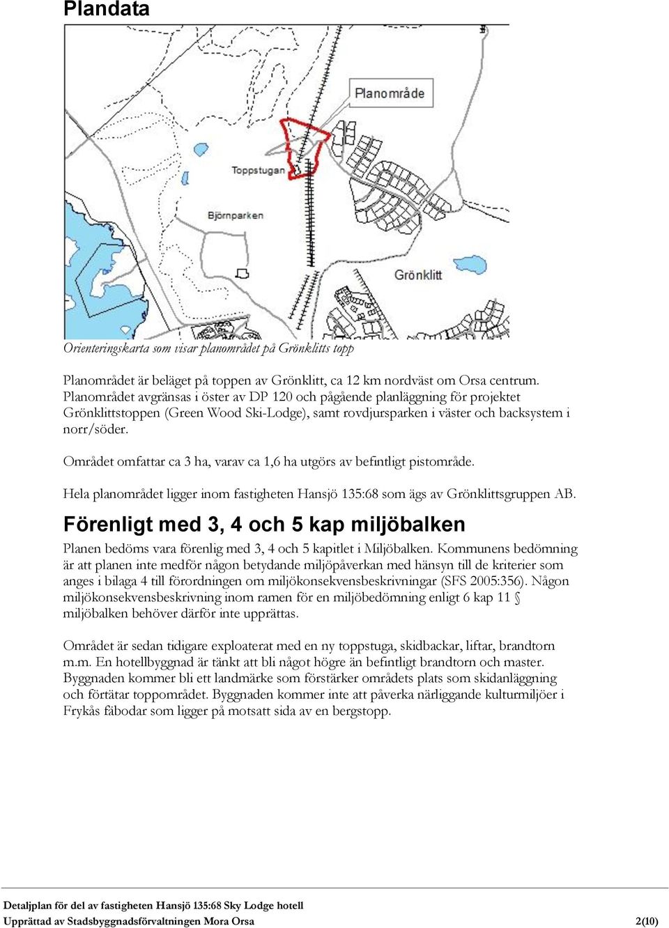 Området omfattar ca 3 ha, varav ca 1,6 ha utgörs av befintligt pistområde. Hela planområdet ligger inom fastigheten Hansjö 135:68 som ägs av Grönklittsgruppen AB.