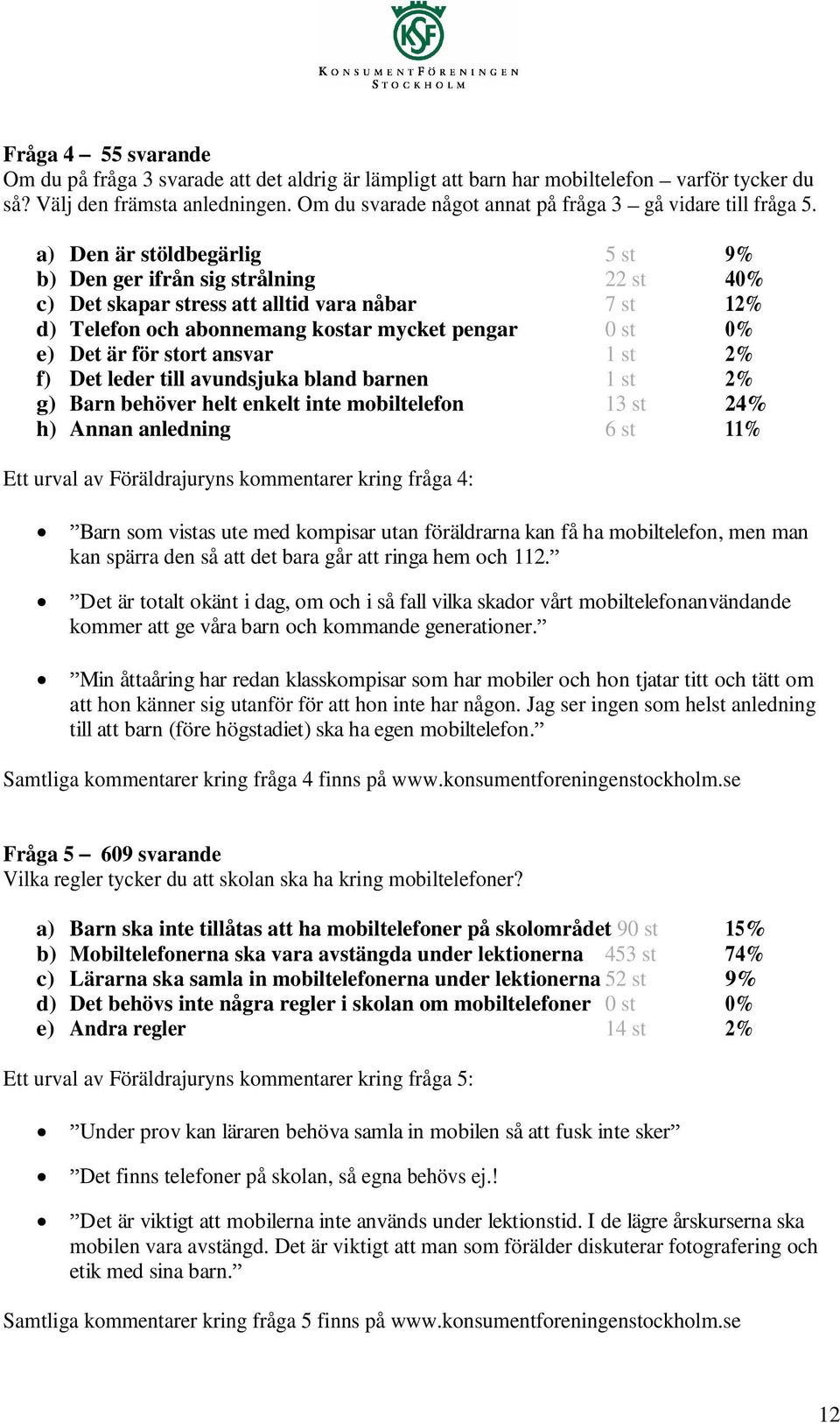 a) Den är stöldbegärlig 5 st 9% b) Den ger ifrån sig strålning 22 st 40% c) Det skapar stress att alltid vara nåbar 7 st 12% d) Telefon och abonnemang kostar mycket pengar 0 st 0% e) Det är för stort