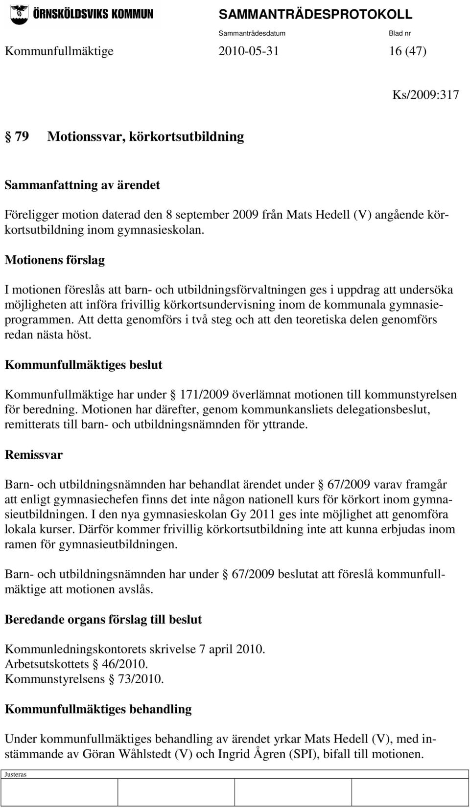 Motionens förslag I motionen föreslås att barn- och utbildningsförvaltningen ges i uppdrag att undersöka möjligheten att införa frivillig körkortsundervisning inom de kommunala gymnasieprogrammen.