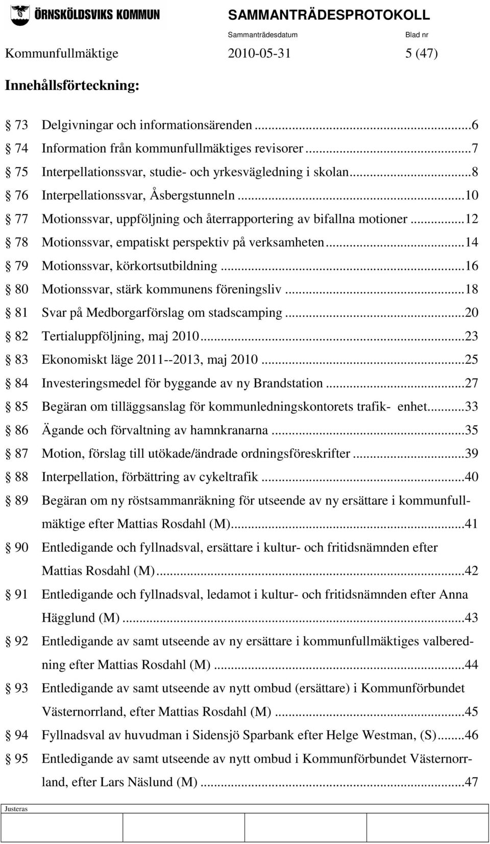 ..12 78 Motionssvar, empatiskt perspektiv på verksamheten...14 79 Motionssvar, körkortsutbildning...16 80 Motionssvar, stärk kommunens föreningsliv...18 81 Svar på Medborgarförslag om stadscamping.