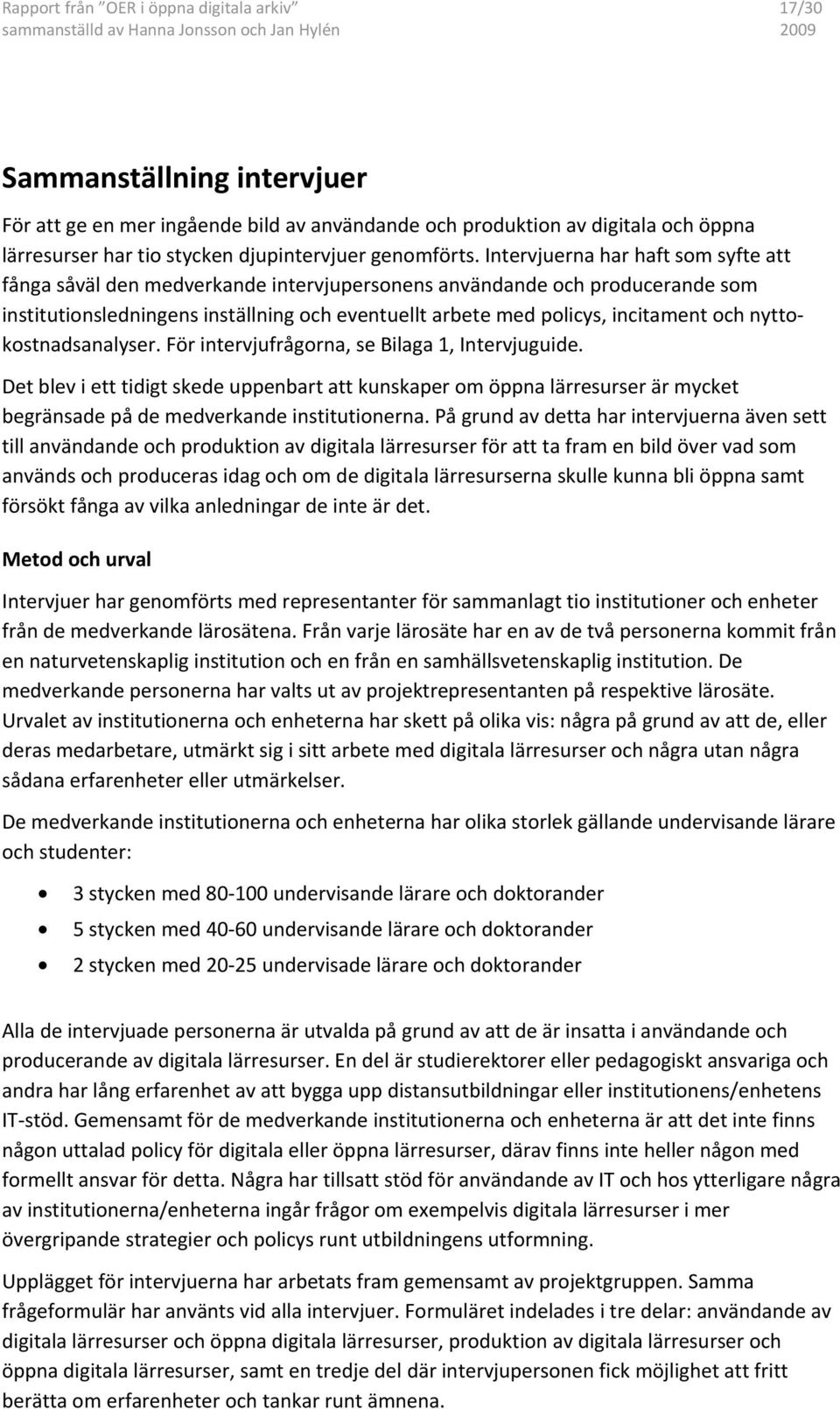 Intervjuerna har haft som syfte att fånga såväl den medverkande intervjupersonens användande och producerande som institutionsledningens inställning och eventuellt arbete med policys, incitament och