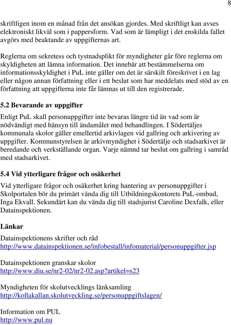Det innebär att bestämmelserna om informationsskyldighet i PuL inte gäller om det är särskilt föreskrivet i en lag eller någon annan författning eller i ett beslut som har meddelats med stöd av en