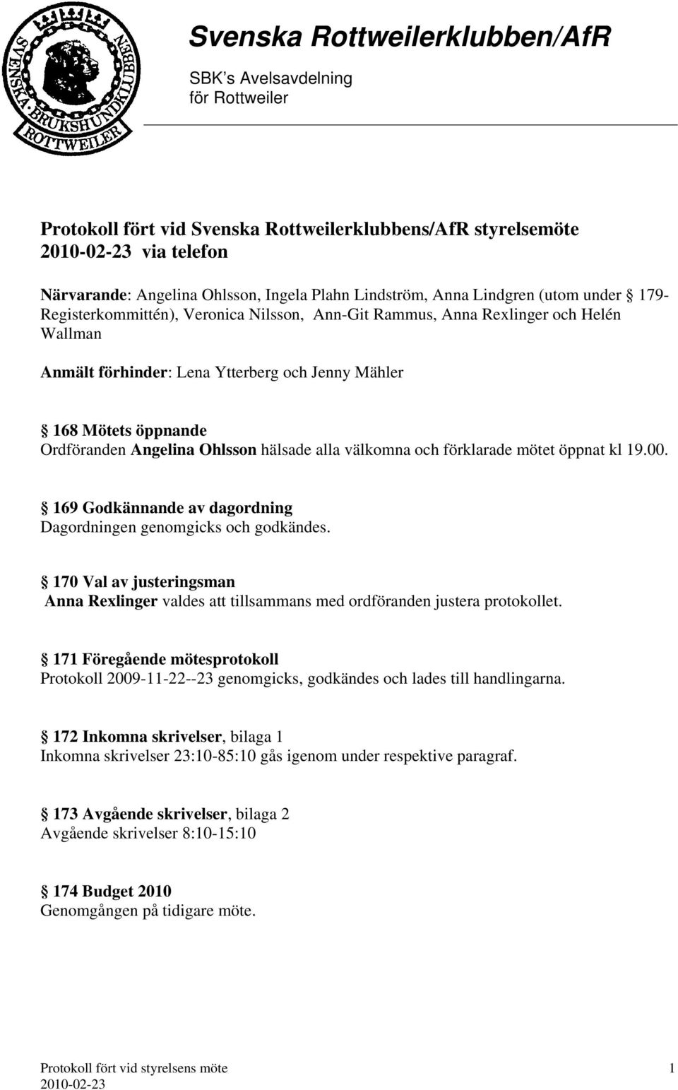 kl 19.00. 169 Godkännande av dagordning Dagordningen genomgicks och godkändes. 170 Val av justeringsman Anna Rexlinger valdes att tillsammans med ordföranden justera protokollet.
