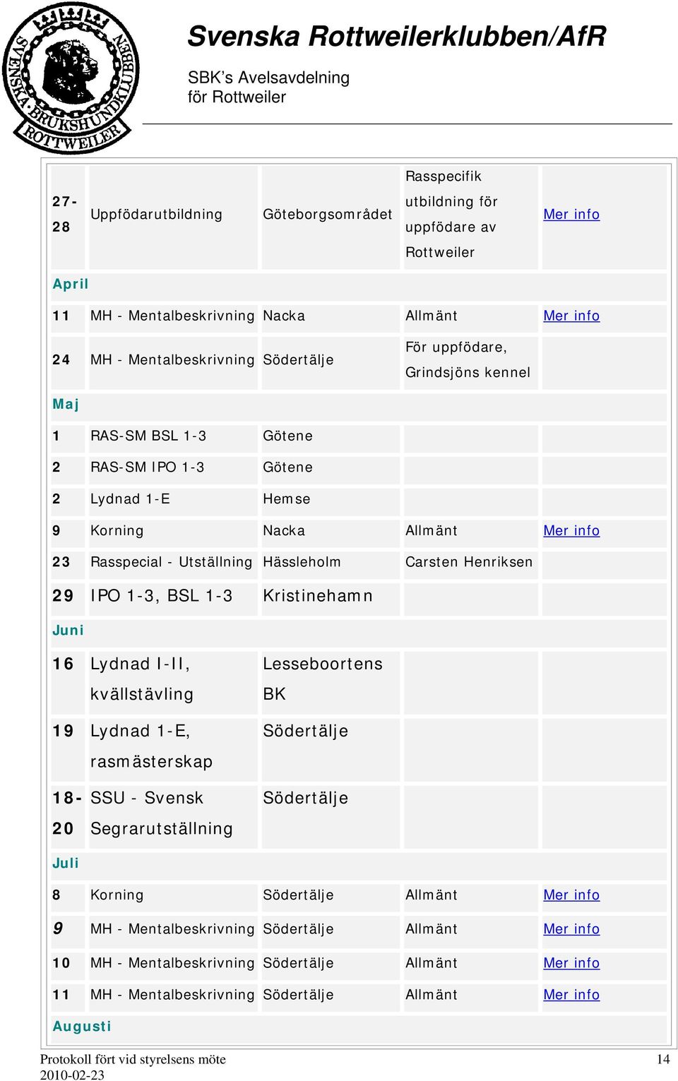 29 IPO 1-3, BSL 1-3 Kristinehamn Juni 16 Lydnad I-II, kvällstävling 19 Lydnad 1-E, rasmästerskap Lesseboortens BK Södertälje 18-20 Juli SSU - Svensk Segrarutställning Södertälje 8 Korning