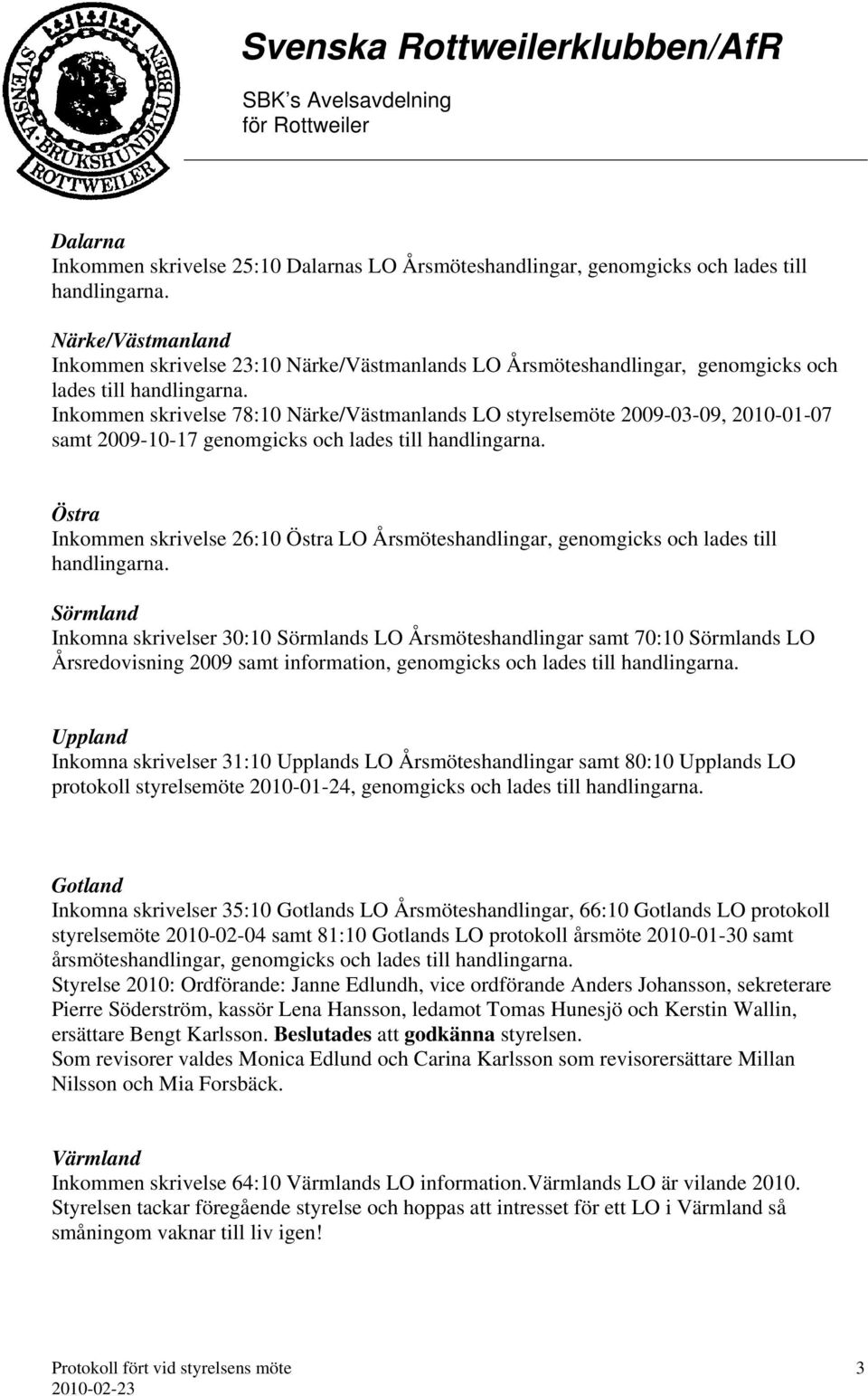 genomgicks och lades till Sörmland Inkomna skrivelser 30:10 Sörmlands LO Årsmöteshandlingar samt 70:10 Sörmlands LO Årsredovisning 2009 samt information, genomgicks och lades till Uppland Inkomna