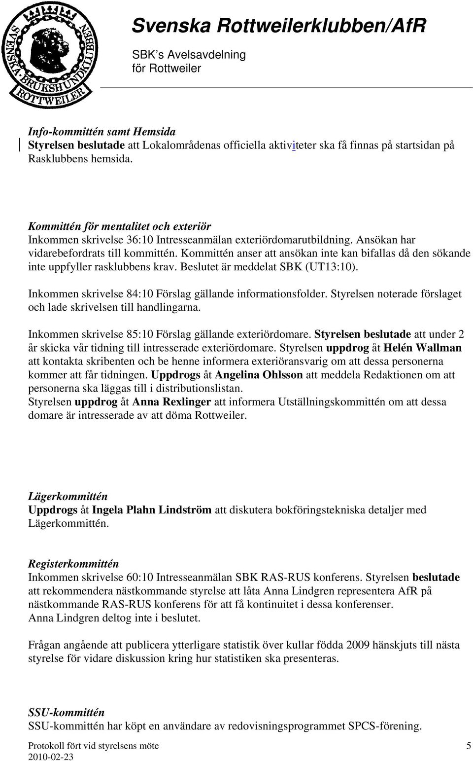 Kommittén anser att ansökan inte kan bifallas då den sökande inte uppfyller rasklubbens krav. Beslutet är meddelat SBK (UT13:10). Inkommen skrivelse 84:10 Förslag gällande informationsfolder.