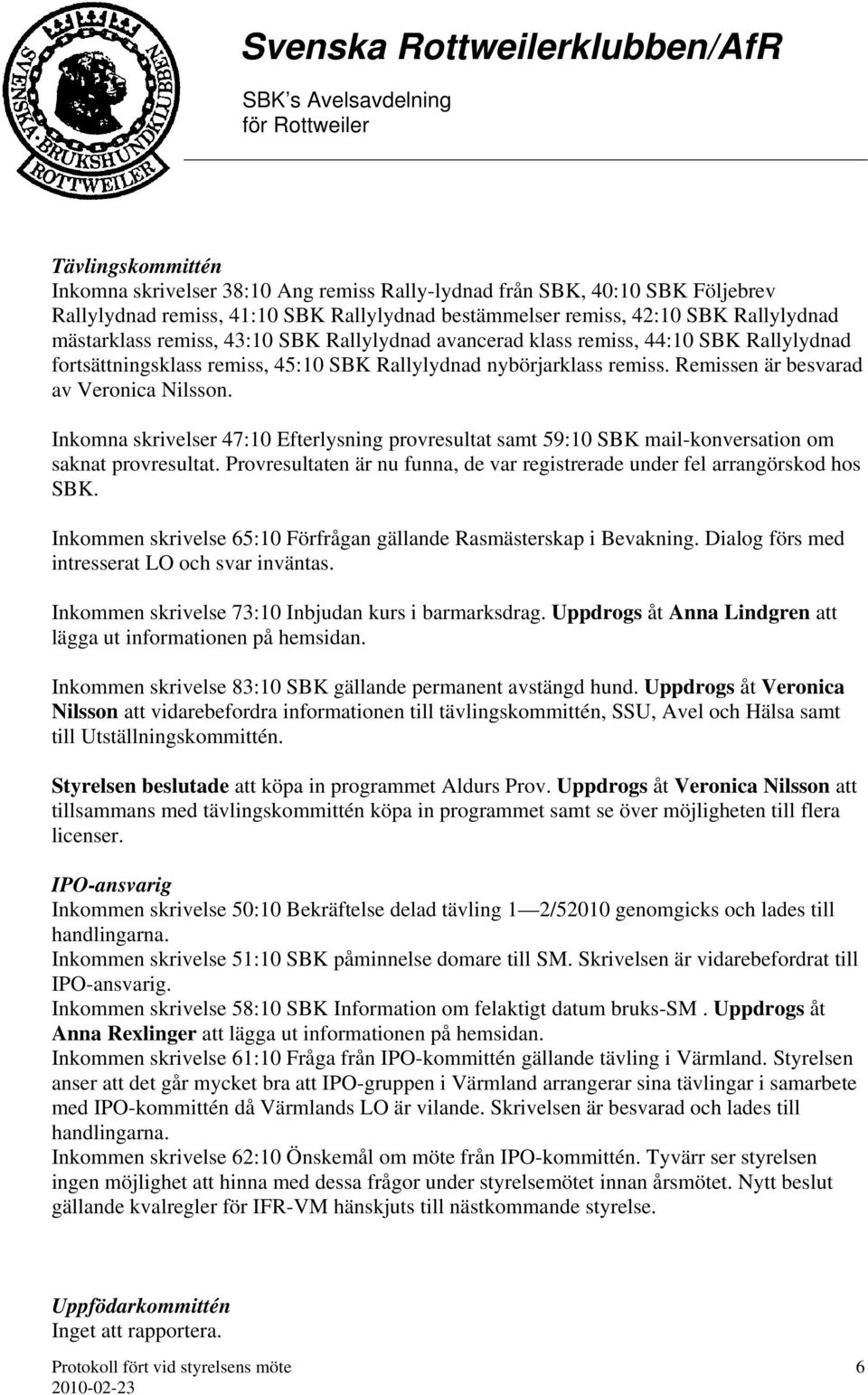 Inkomna skrivelser 47:10 Efterlysning provresultat samt 59:10 SBK mail-konversation om saknat provresultat. Provresultaten är nu funna, de var registrerade under fel arrangörskod hos SBK.