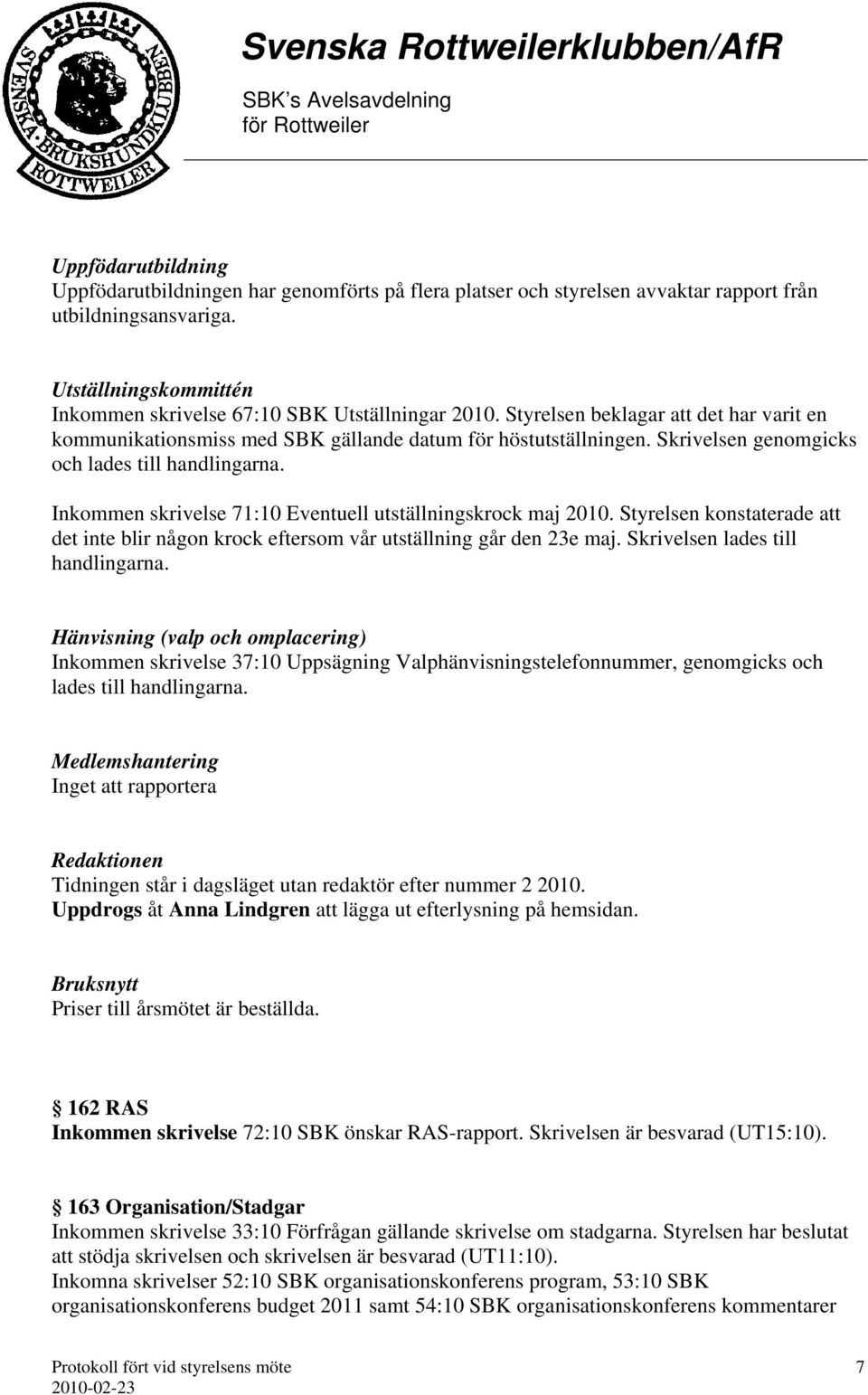 Skrivelsen genomgicks och lades till Inkommen skrivelse 71:10 Eventuell utställningskrock maj 2010. Styrelsen konstaterade att det inte blir någon krock eftersom vår utställning går den 23e maj.