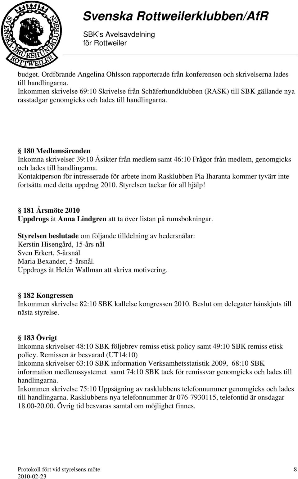 lades till 180 Medlemsärenden Inkomna skrivelser 39:10 Åsikter från medlem samt 46:10 Frågor från medlem, genomgicks och lades till Kontaktperson för intresserade för arbete inom Rasklubben Pia