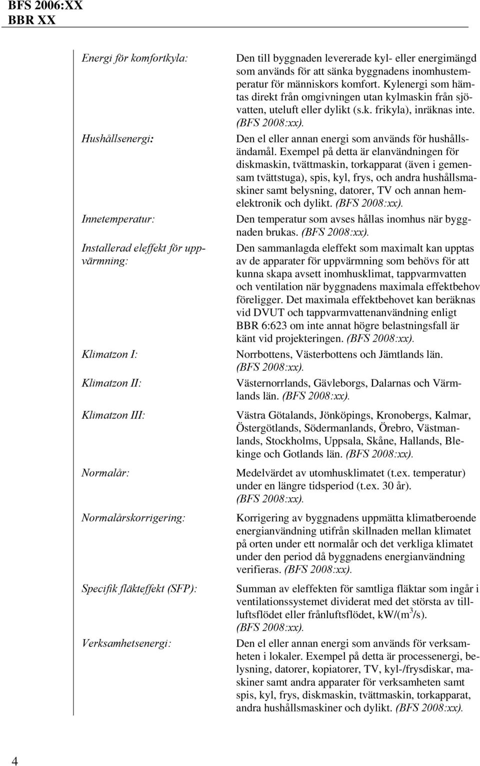 Kylenergi som hämtas direkt från omgivningen utan kylmaskin från sjövatten, uteluft eller dylikt (s.k. frikyla), inräknas inte. (BFS 2008:xx).