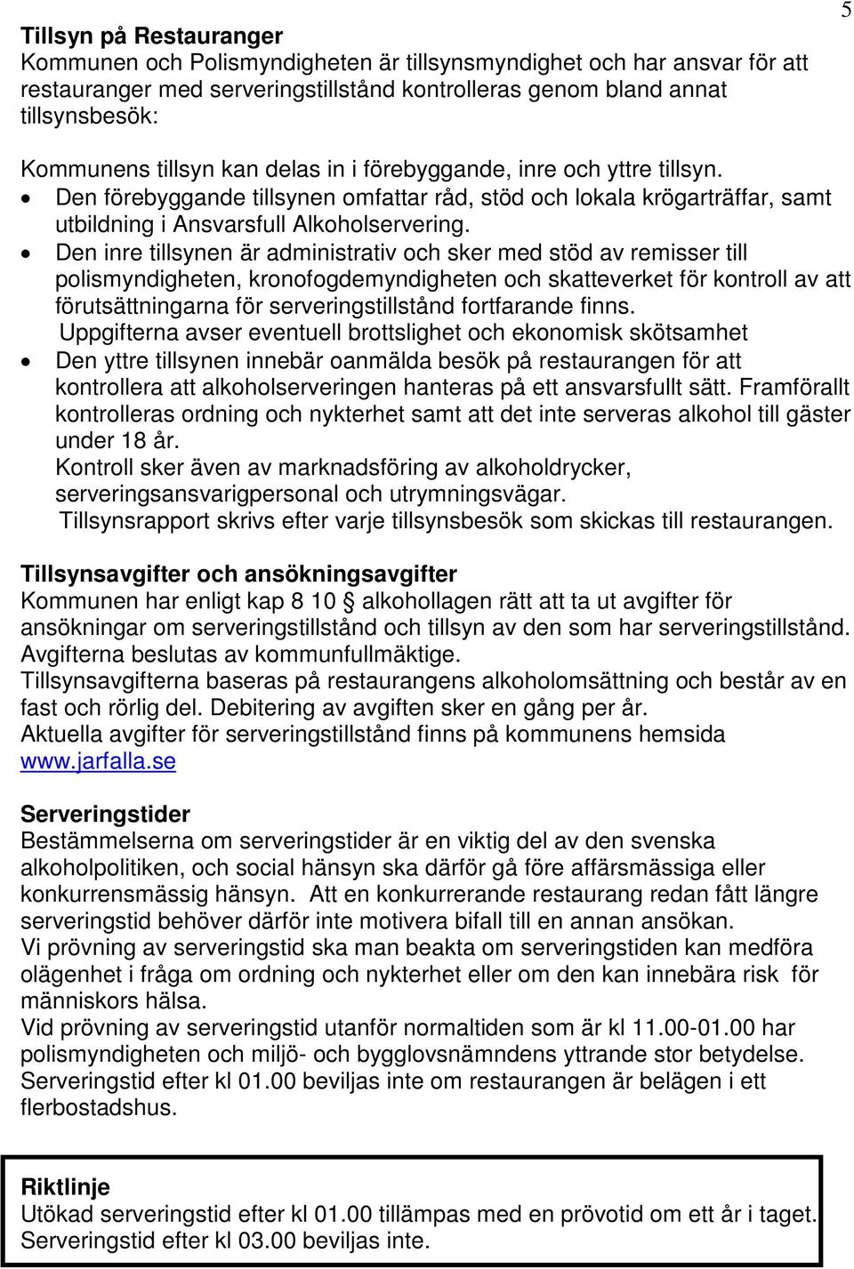 Den inre tillsynen är administrativ och sker med stöd av remisser till polismyndigheten, kronofogdemyndigheten och skatteverket för kontroll av att förutsättningarna för serveringstillstånd