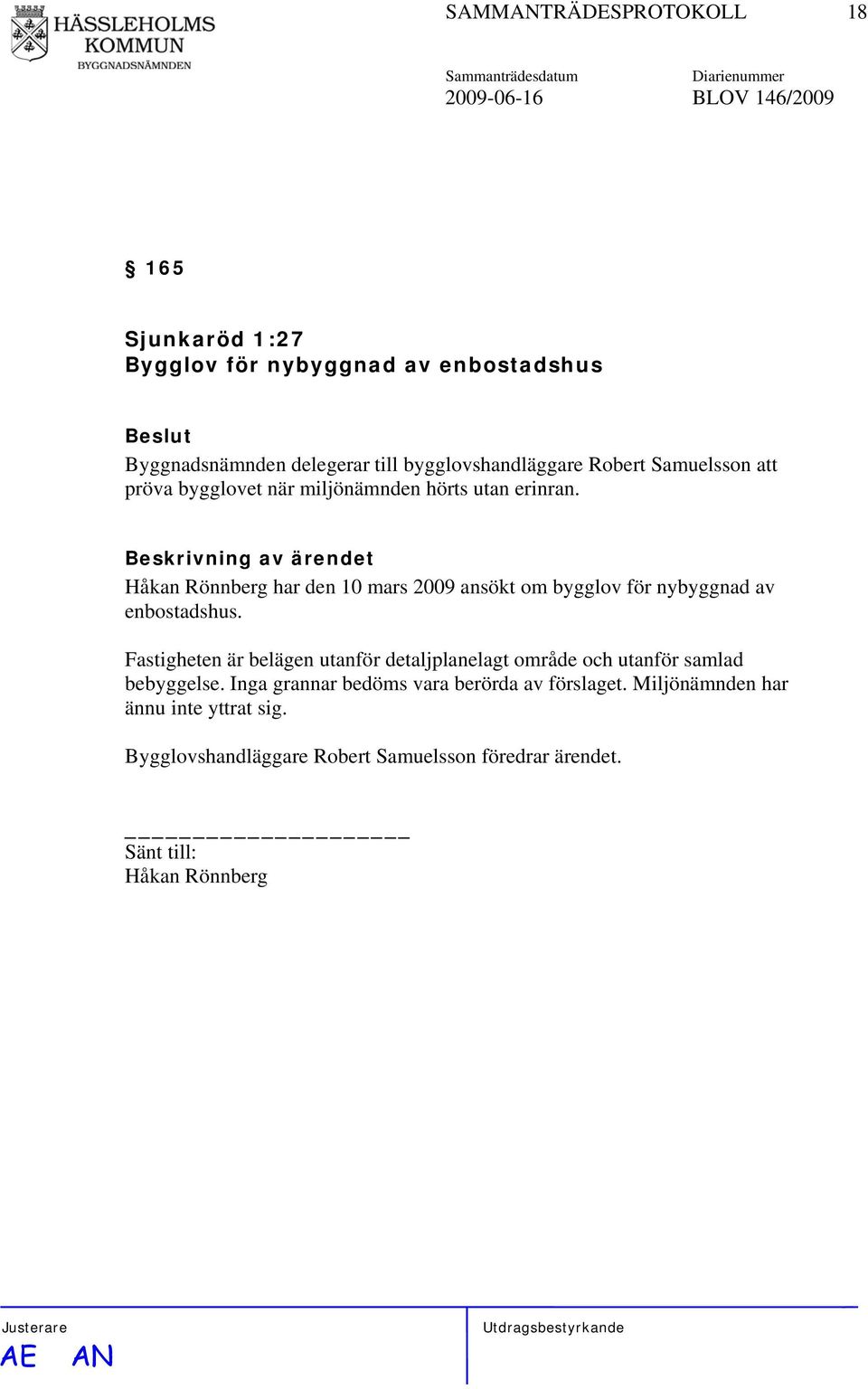 Håkan Rönnberg har den 10 mars 2009 ansökt om bygglov för nybyggnad av enbostadshus.