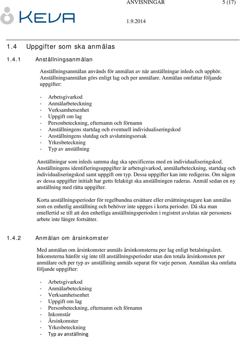 Anmälan omfattar följande uppgifter: - Arbetsgivarkod - Anmälarbeteckning - Verksamhetsenhet - Uppgift om lag - Personbeteckning, efternamn och förnamn - Anställningens startdag och eventuell