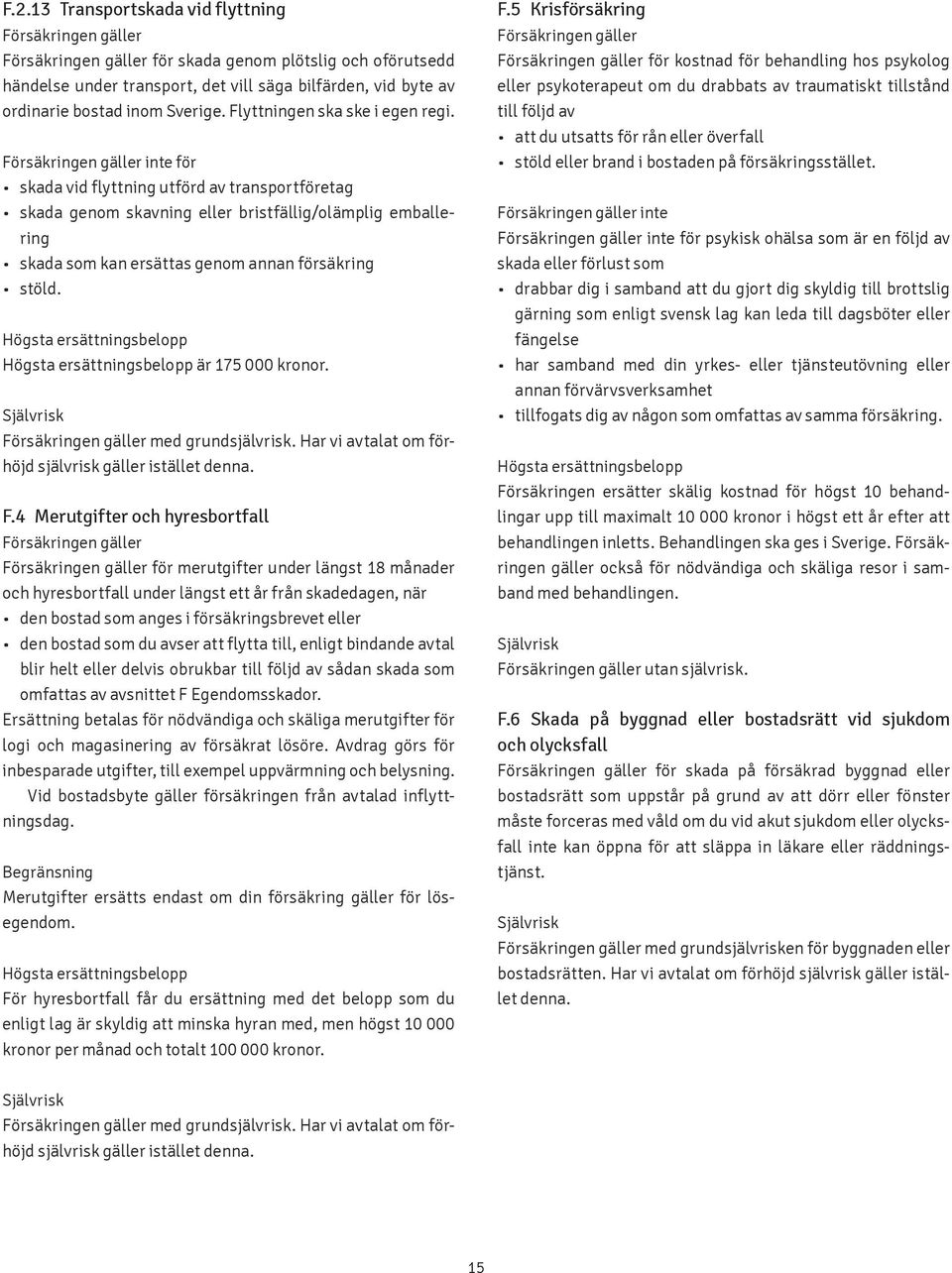 inte för skada vid flyttning utförd av transportföretag skada genom skavning eller bristfällig/olämplig emballering skada som kan ersättas genom annan försäkring stöld.