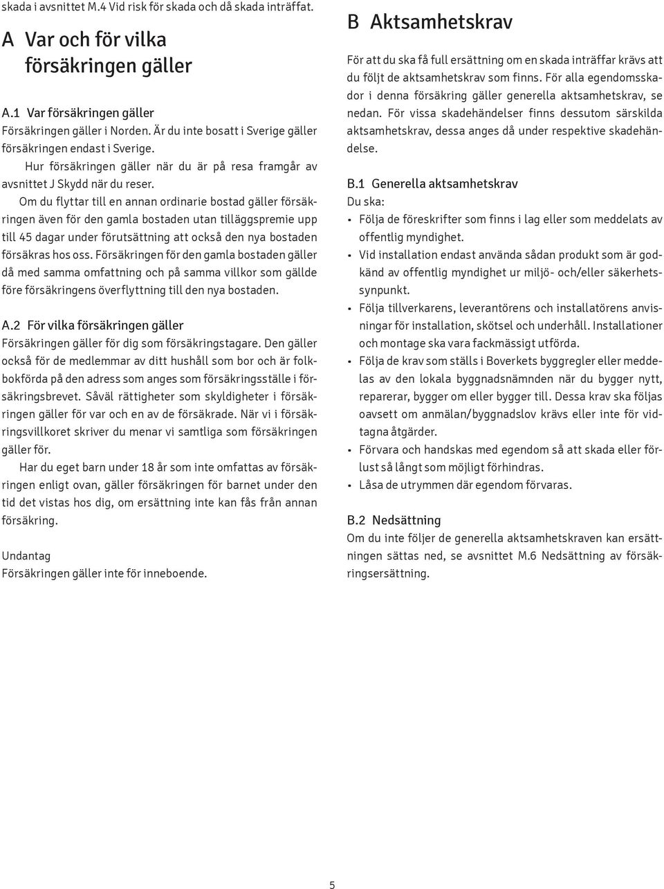 Om du flyttar till en annan ordinarie bostad gäller försäkringen även för den gamla bostaden utan tilläggspremie upp till 45 dagar under förutsättning att också den nya bostaden försäkras hos oss.