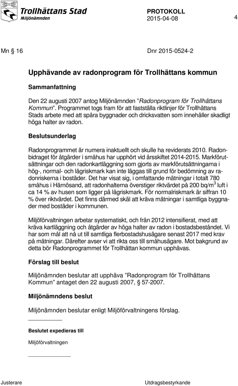 Beslutsunderlag Radonprogrammet är numera inaktuellt och skulle ha reviderats 2010. Radonbidraget för åtgärder i småhus har upphört vid årsskiftet 2014-2015.