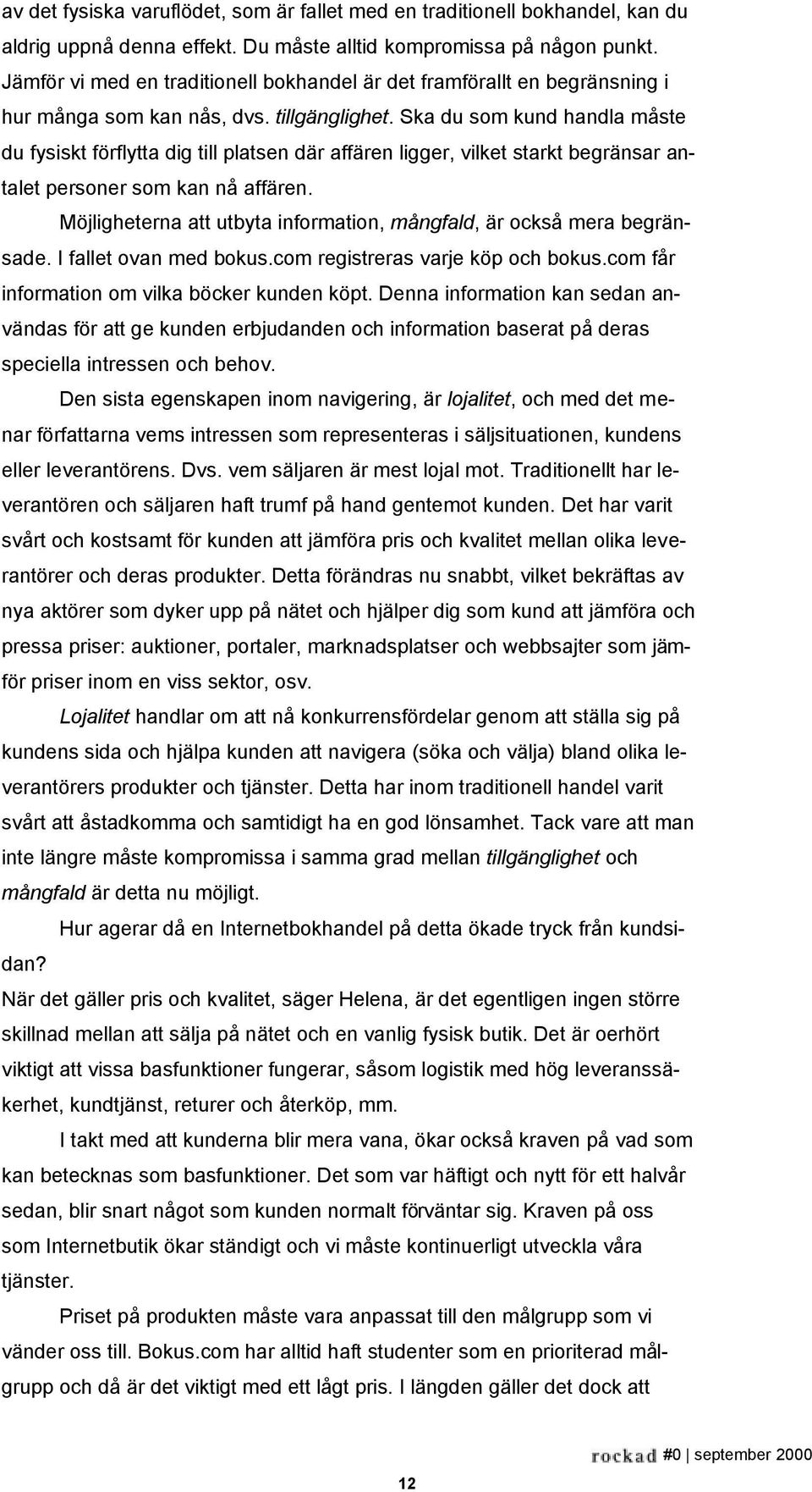 Ska du som kund handla måste du fysiskt förflytta dig till platsen där affären ligger, vilket starkt begränsar antalet personer som kan nå affären.