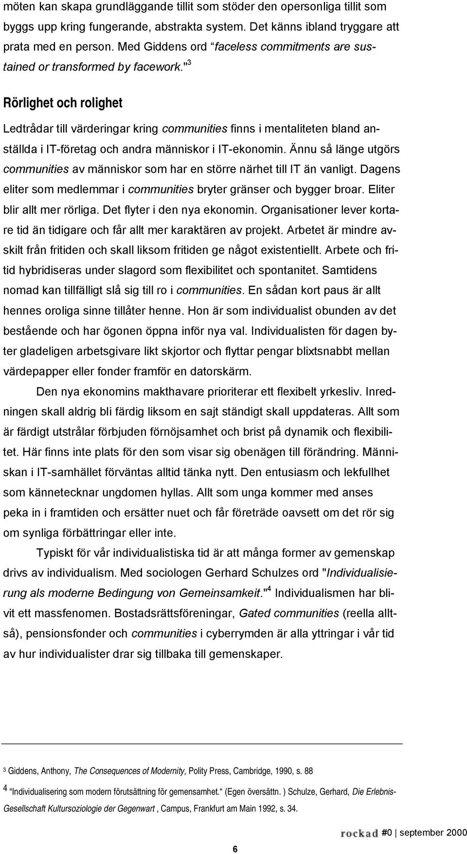 " 3 Rörlighet och rolighet Ledtrådar till värderingar kring communities finns i mentaliteten bland anställda i IT-företag och andra människor i IT-ekonomin.