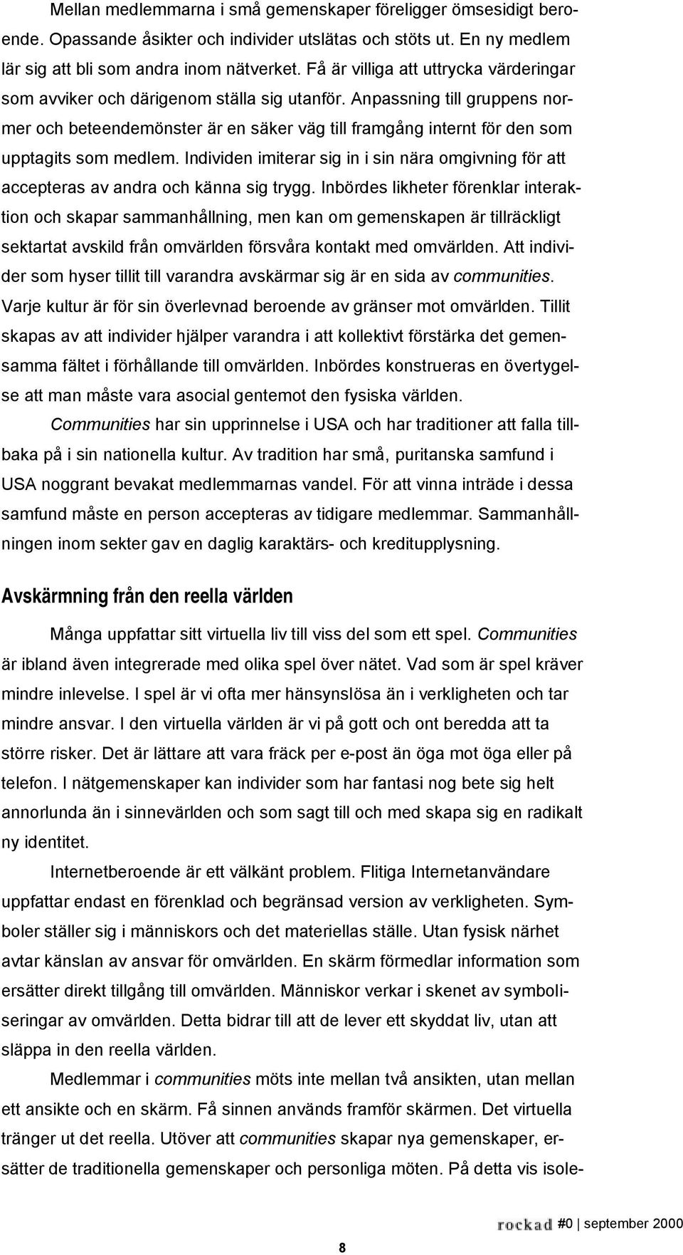 Anpassning till gruppens normer och beteendemönster är en säker väg till framgång internt för den som upptagits som medlem.