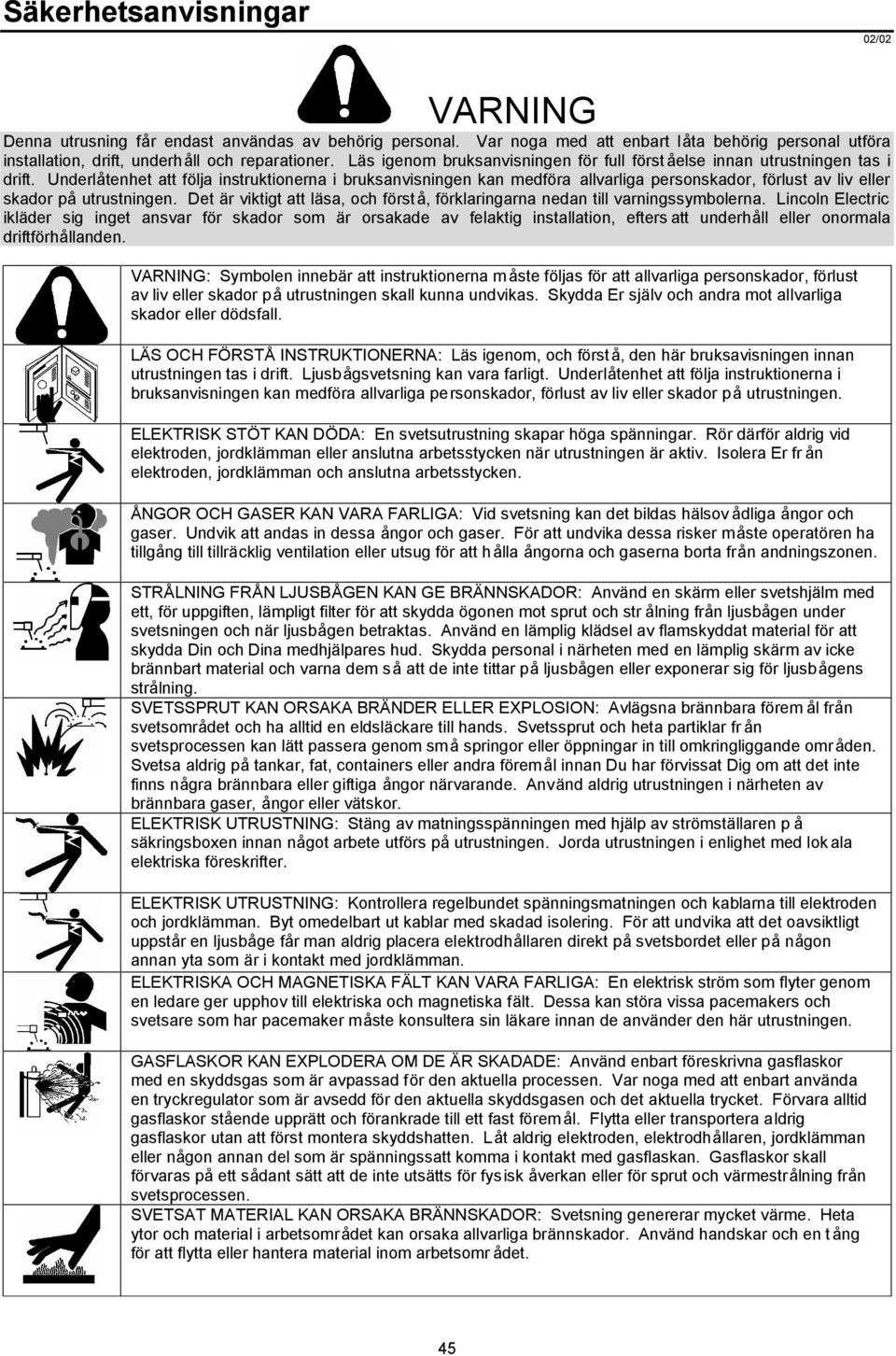 Underlåtenhet att följa instruktionerna i bruksanvisningen kan medföra allvarliga personskador, förlust av liv eller skador på utrustningen.