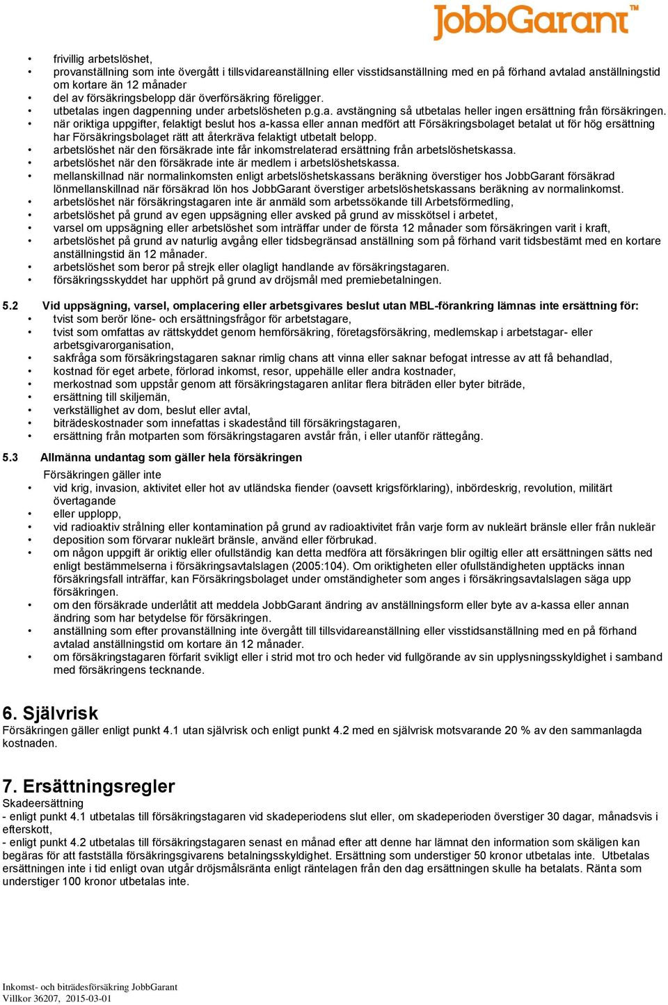 när oriktiga uppgifter, felaktigt beslut hos a-kassa eller annan medfört att Försäkringsbolaget betalat ut för hög ersättning har Försäkringsbolaget rätt att återkräva felaktigt utbetalt belopp.