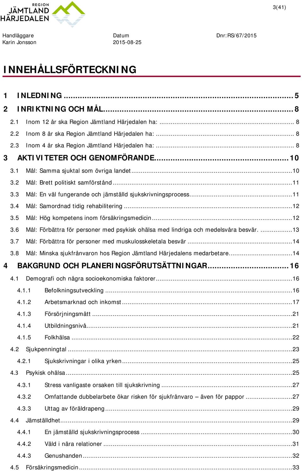 3 Mål: En väl fungerande och jämställd sjukskrivningsprocess... 11 3.4 Mål: Samordnad tidig rehabilitering... 12 3.5 Mål: Hög kompetens inom försäkringsmedicin... 12 3.6 Mål: Förbättra för personer med psykisk ohälsa med lindriga och medelsvåra besvär.