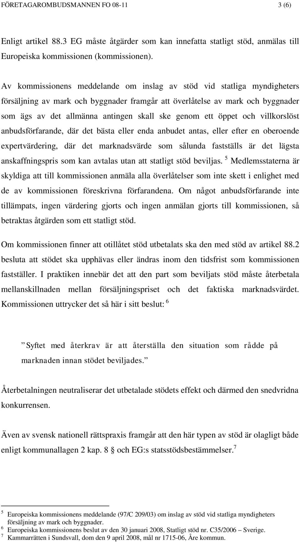 genom ett öppet och villkorslöst anbudsförfarande, där det bästa eller enda anbudet antas, eller efter en oberoende expertvärdering, där det marknadsvärde som sålunda fastställs är det lägsta