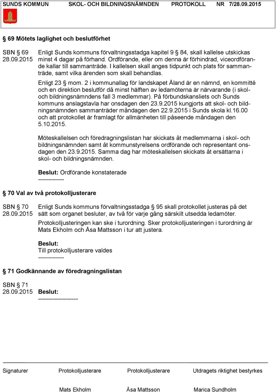 2 i kommunallag för landskapet Åland är en nämnd, en kommitté och en direktion beslutför då minst hälften av ledamöterna är närvarande (i skoloch bildningsnämndens fall 3 medlemmar).