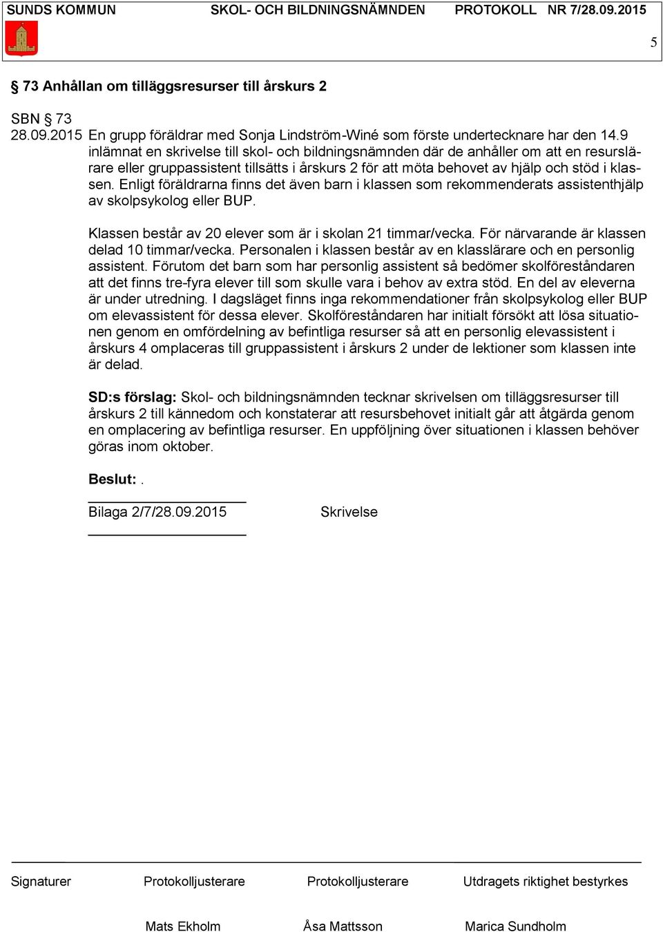 Enligt föräldrarna finns det även barn i klassen som rekommenderats assistenthjälp av skolpsykolog eller BUP. Klassen består av 20 elever som är i skolan 21 timmar/vecka.