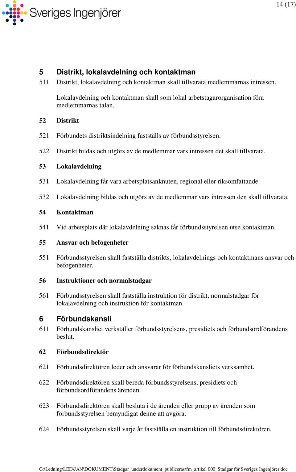 522 Distrikt bildas och utgörs av de medlemmar vars intressen det skall tillvarata. 53 Lokalavdelning 531 Lokalavdelning får vara arbetsplatsanknuten, regional eller riksomfattande.