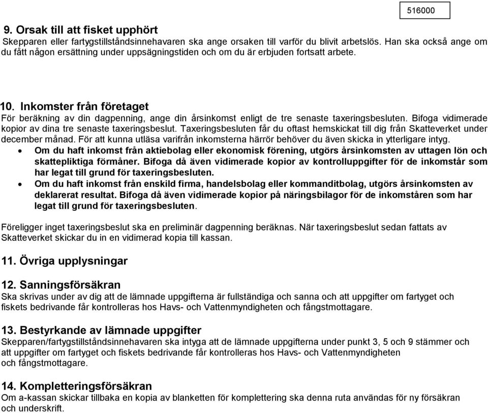 Inkomster från företaget För beräkning av din dagpenning, ange din årsinkomst enligt de tre senaste taxeringsbesluten. Bifoga vidimerade kopior av dina tre senaste taxeringsbeslut.