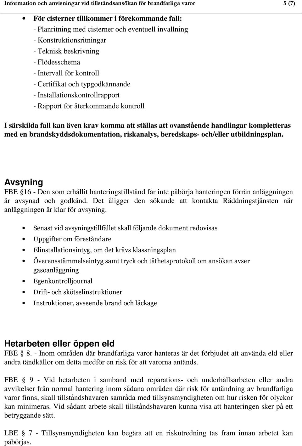 fall kan även krav komma att ställas att ovanstående handlingar kompletteras med en brandskyddsdokumentation, riskanalys, beredskaps- och/eller utbildningsplan.