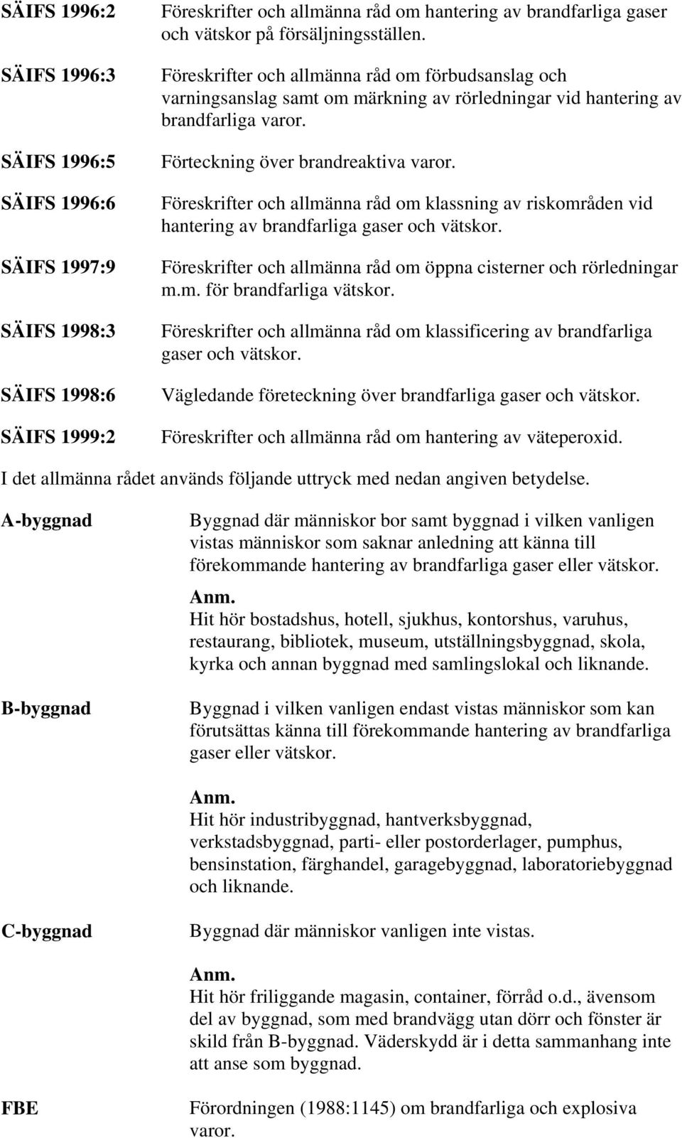 Föreskrifter och allmänna råd om klassning av riskområden vid hantering av brandfarliga gaser och vätskor. Föreskrifter och allmänna råd om öppna cisterner och rörledningar m.m. för brandfarliga vätskor.