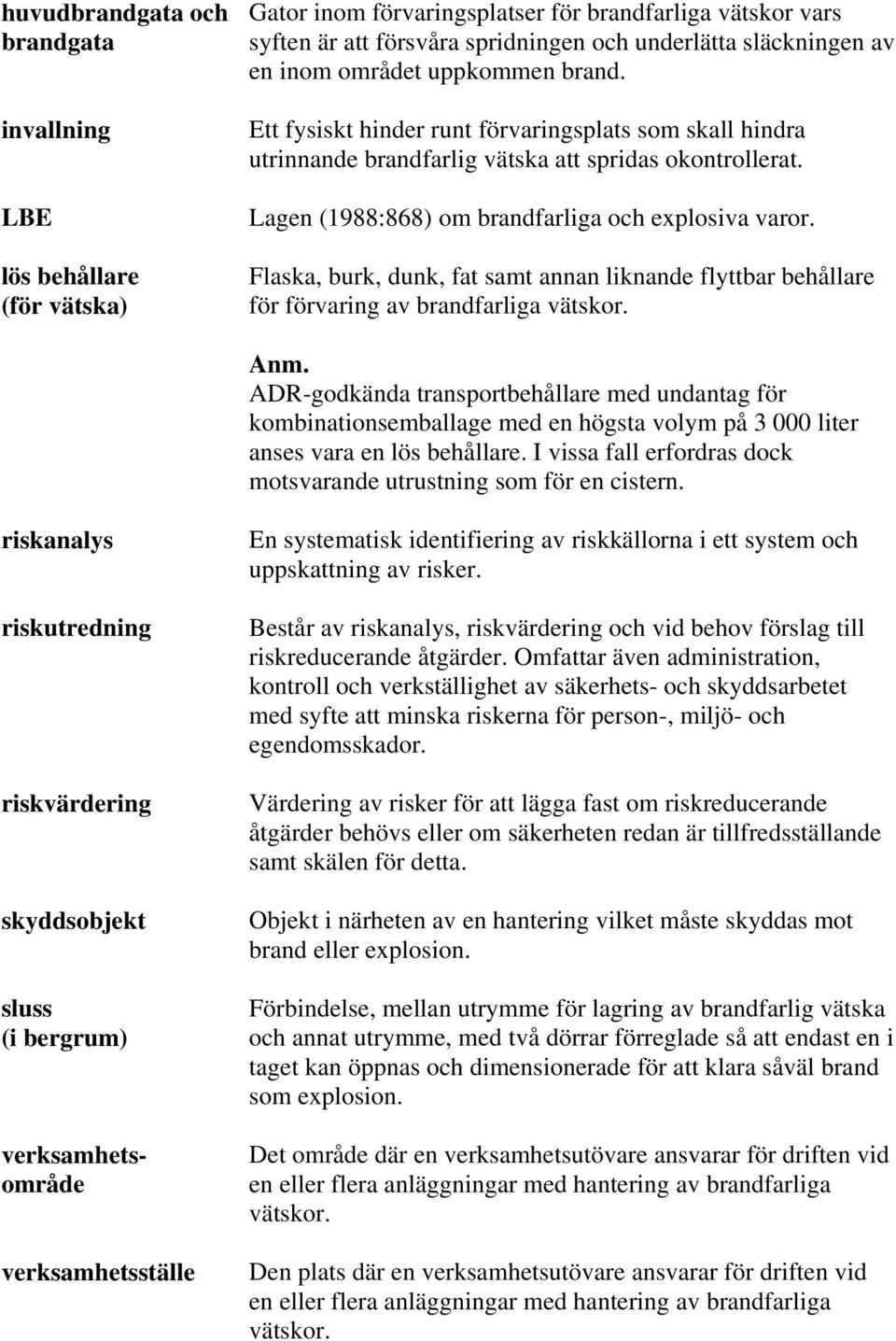 Flaska, burk, dunk, fat samt annan liknande flyttbar behållare för förvaring av brandfarliga vätskor. Anm.