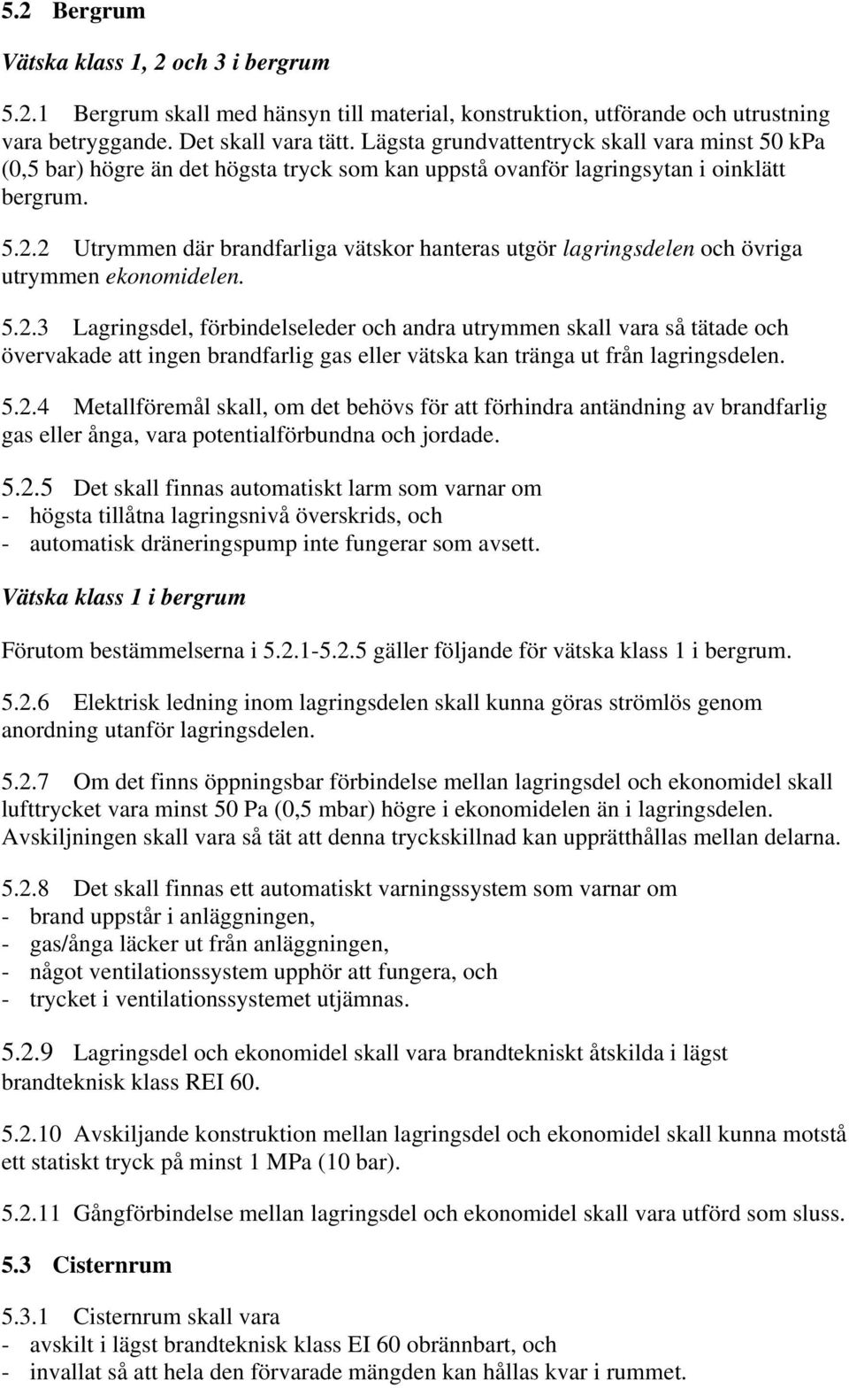 2 Utrymmen där brandfarliga vätskor hanteras utgör lagringsdelen och övriga utrymmen ekonomidelen. 5.2.3 Lagringsdel, förbindelseleder och andra utrymmen skall vara så tätade och övervakade att ingen brandfarlig gas eller vätska kan tränga ut från lagringsdelen.