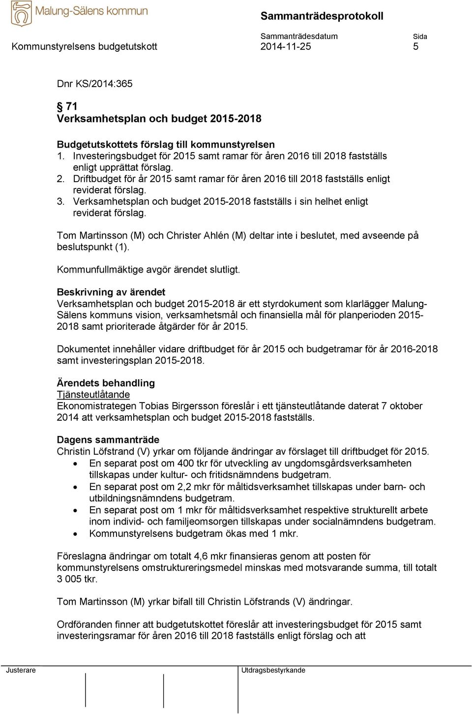 3. Verksamhetsplan och budget 2015-2018 fastställs i sin helhet enligt reviderat förslag. Tom Martinsson (M) och Christer Ahlén (M) deltar inte i beslutet, med avseende på beslutspunkt (1).