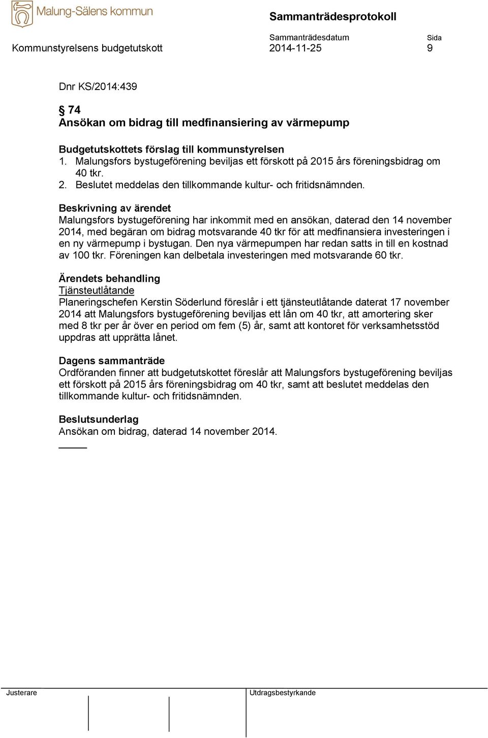 Malungsfors bystugeförening har inkommit med en ansökan, daterad den 14 november 2014, med begäran om bidrag motsvarande 40 tkr för att medfinansiera investeringen i en ny värmepump i bystugan.