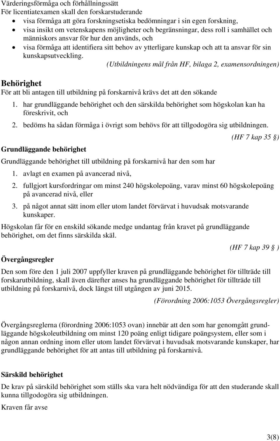 (Utbildningens mål från HF, bilaga 2, examensordningen) Behörighet För att bli antagen till utbildning på forskarnivå krävs det att den sökande 1.