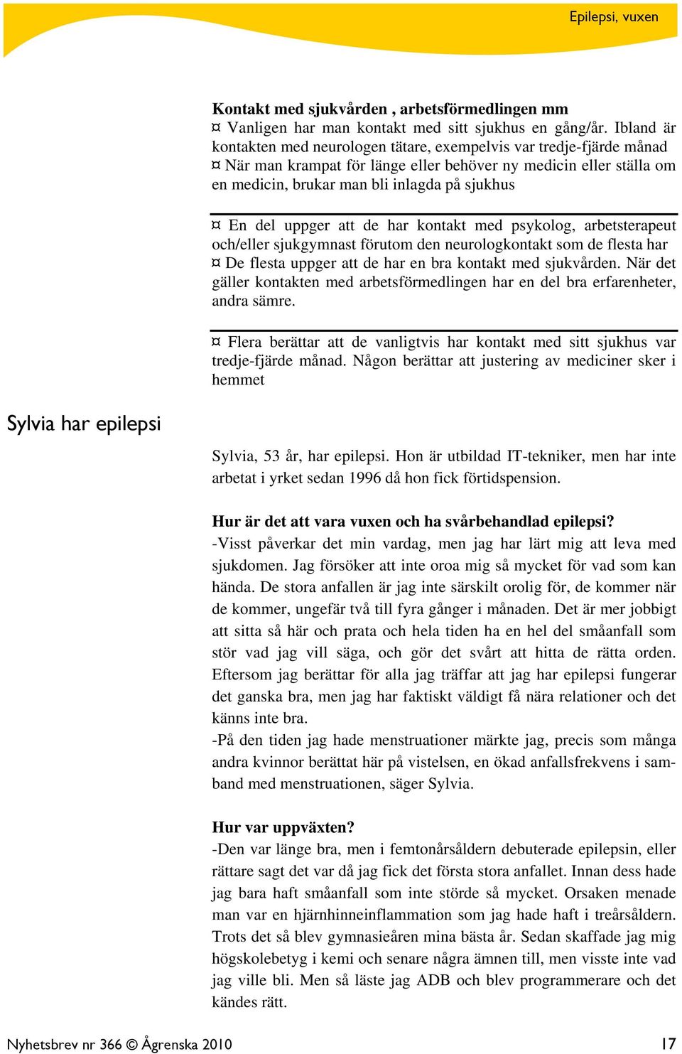 uppger att de har kontakt med psykolog, arbetsterapeut och/eller sjukgymnast förutom den neurologkontakt som de flesta har De flesta uppger att de har en bra kontakt med sjukvården.
