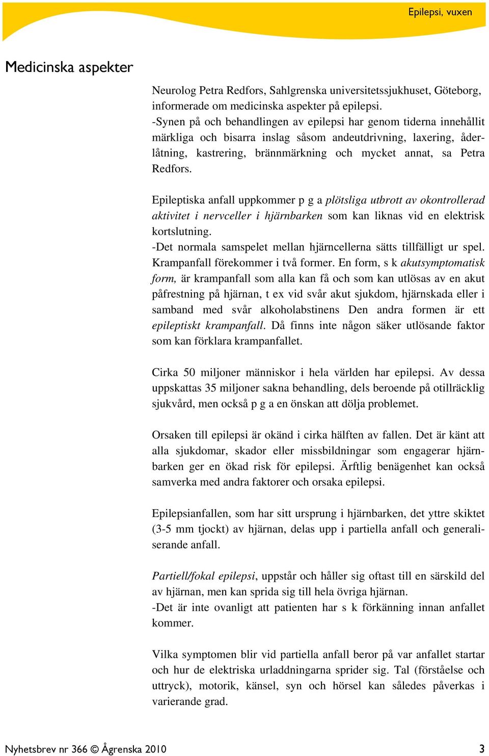 Redfors. Epileptiska anfall uppkommer p g a plötsliga utbrott av okontrollerad aktivitet i nervceller i hjärnbarken som kan liknas vid en elektrisk kortslutning.