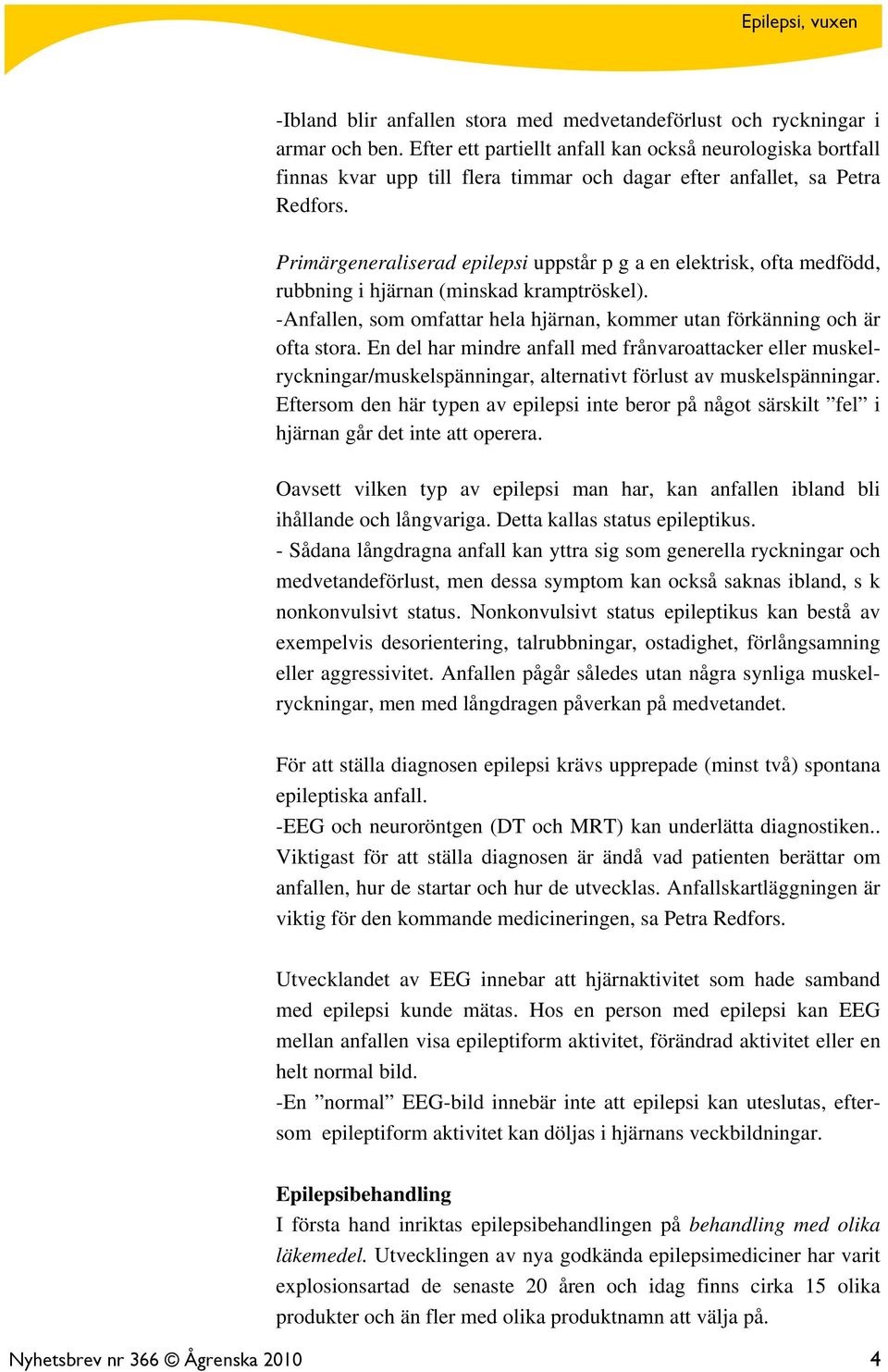 Primärgeneraliserad epilepsi uppstår p g a en elektrisk, ofta medfödd, rubbning i hjärnan (minskad kramptröskel). -Anfallen, som omfattar hela hjärnan, kommer utan förkänning och är ofta stora.