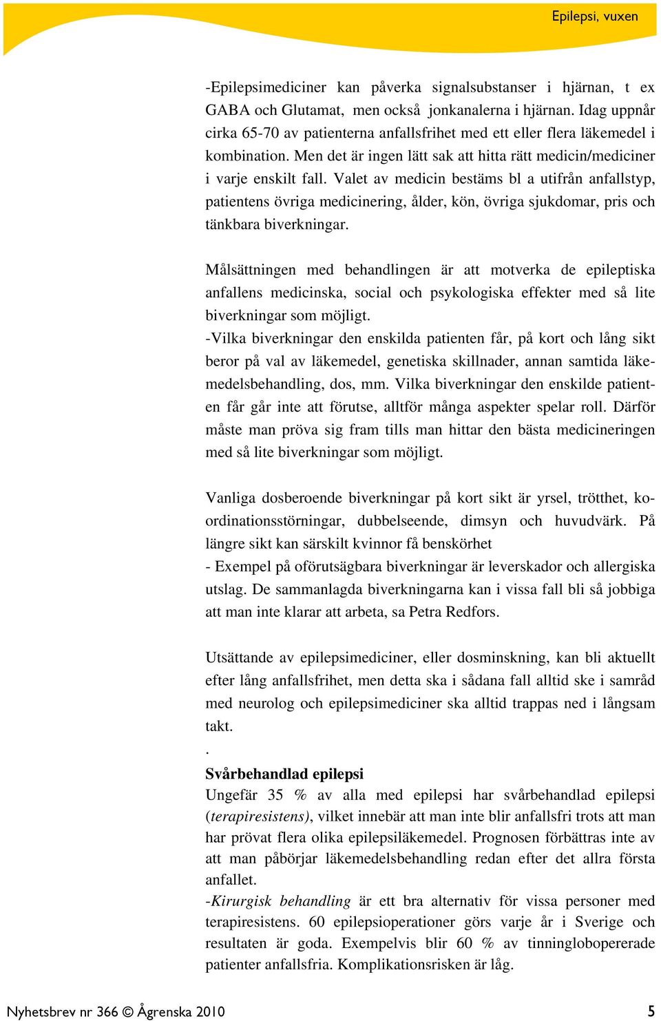 Valet av medicin bestäms bl a utifrån anfallstyp, patientens övriga medicinering, ålder, kön, övriga sjukdomar, pris och tänkbara biverkningar.