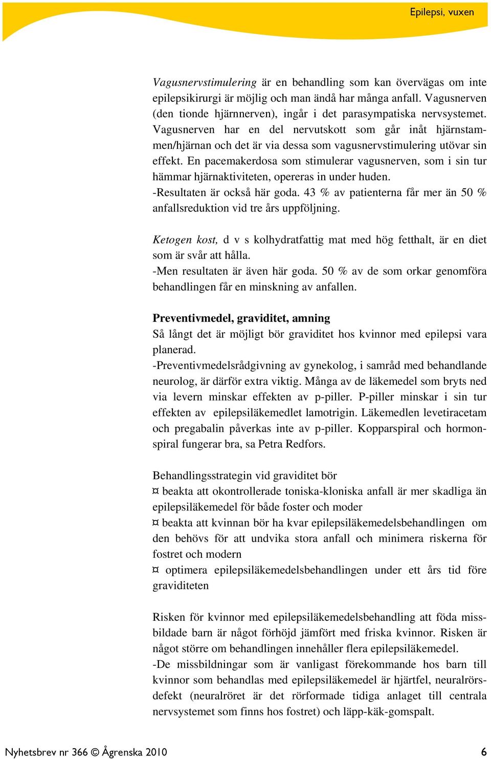 En pacemakerdosa som stimulerar vagusnerven, som i sin tur hämmar hjärnaktiviteten, opereras in under huden. -Resultaten är också här goda.