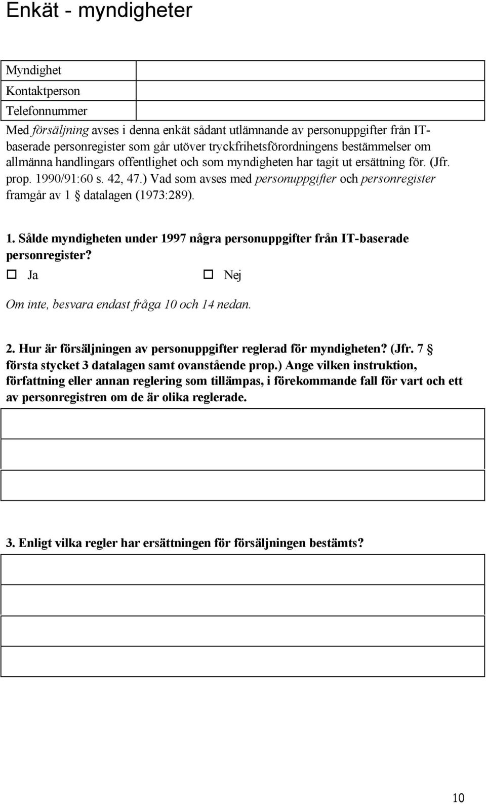 ) Vad som avses med personuppgifter och personregister framgår av 1 datalagen (1973:289). 1. Sålde myndigheten under 1997 några personuppgifter från IT-baserade personregister?