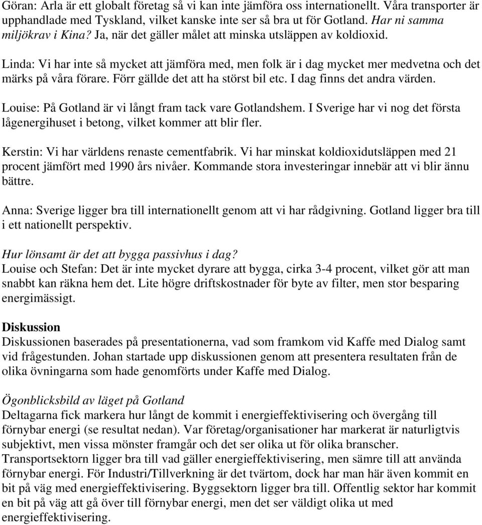 Linda: Vi har inte så mycket att jämföra med, men folk är i dag mycket mer medvetna och det märks på våra förare. Förr gällde det att ha störst bil etc. I dag finns det andra värden.