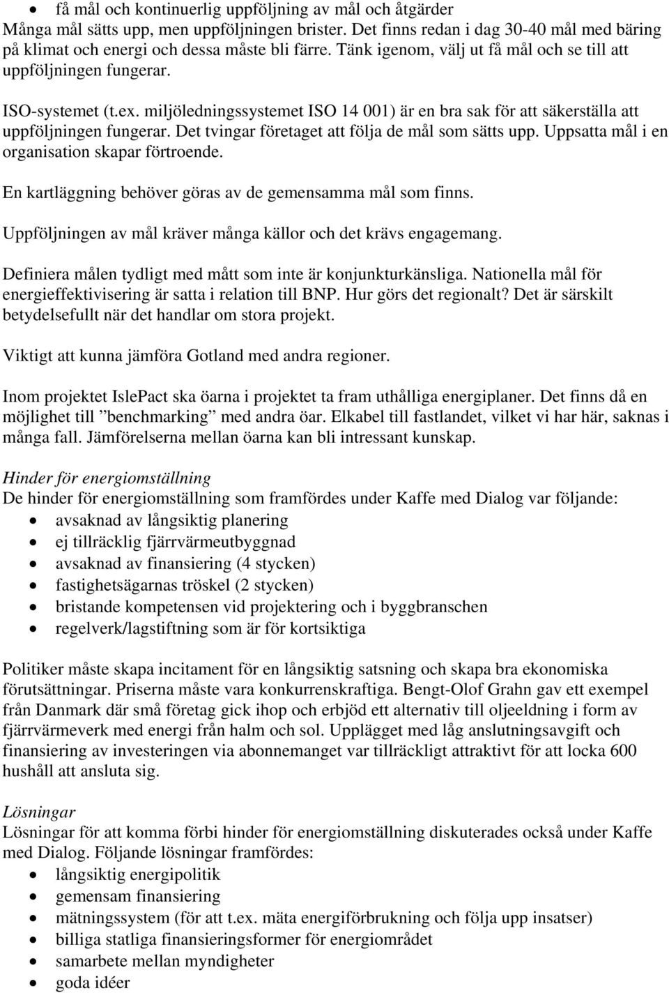 Det tvingar företaget att följa de mål som sätts upp. Uppsatta mål i en organisation skapar förtroende. En kartläggning behöver göras av de gemensamma mål som finns.