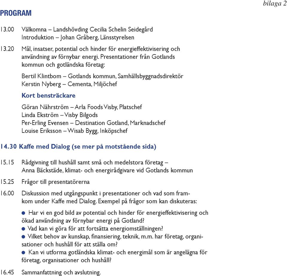 Presentationer från Gotlands kommun och gotländska företag: Bertil Klintbom Gotlands kommun, Samhällsbyggnadsdirektör Kerstin Nyberg Cementa, Miljöchef Kort bensträckare Göran Nährström Arla Foods