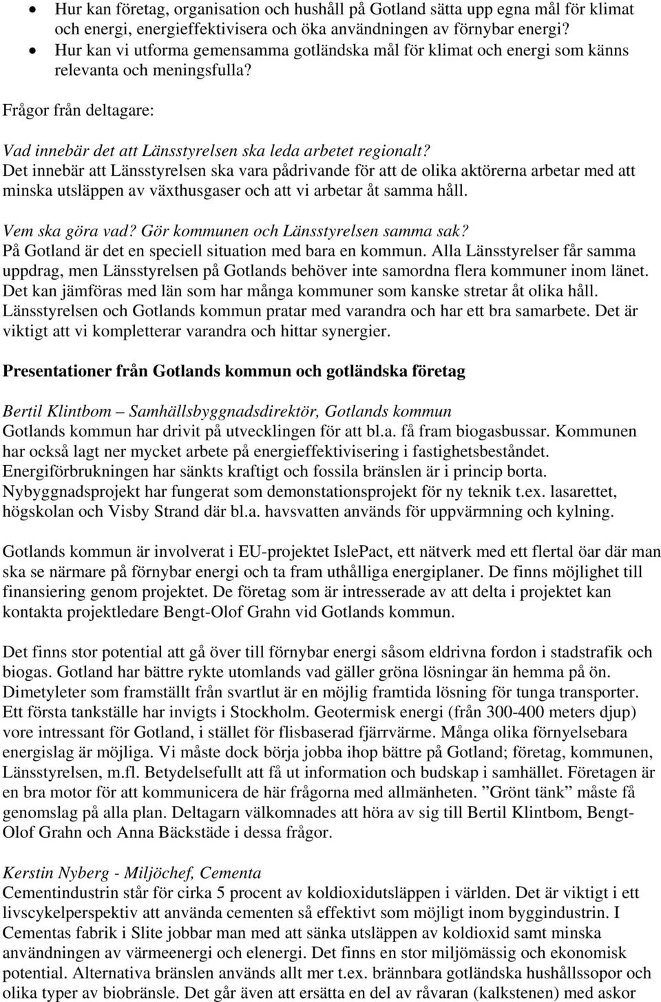 Det innebär att Länsstyrelsen ska vara pådrivande för att de olika aktörerna arbetar med att minska utsläppen av växthusgaser och att vi arbetar åt samma håll. Vem ska göra vad?
