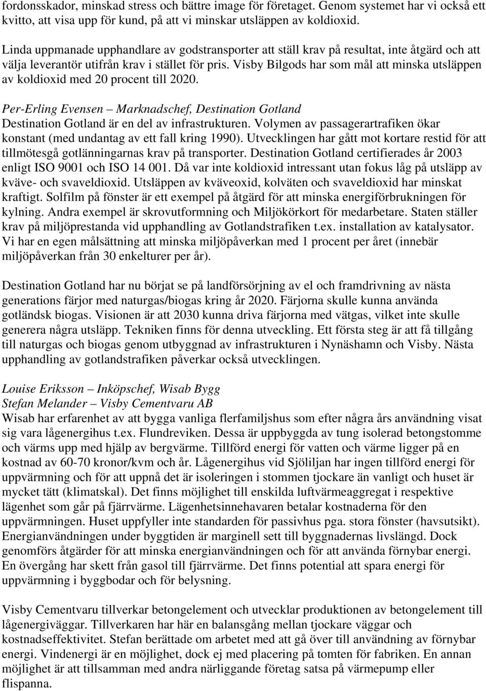 Visby Bilgods har som mål att minska utsläppen av koldioxid med 20 procent till 2020. Per-Erling Evensen Marknadschef, Destination Gotland Destination Gotland är en del av infrastrukturen.